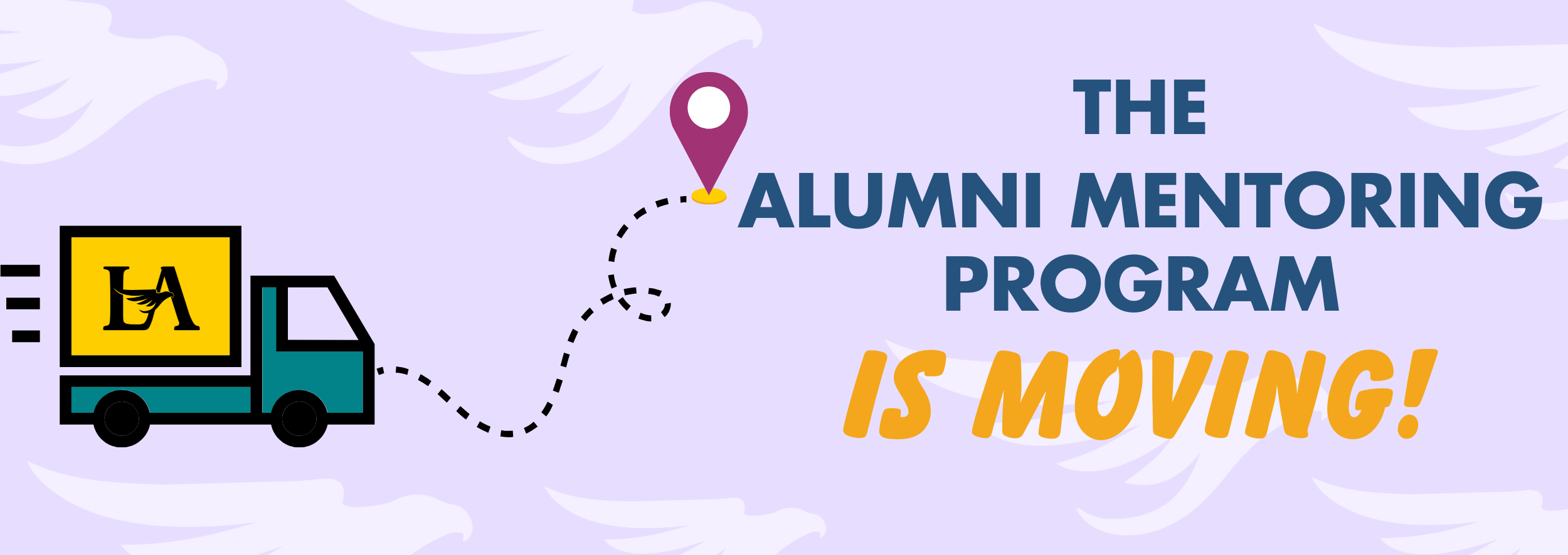 Light lavender background with white eagles. Cartoon moving truck bearing the Cal State LA logo. Text reads: The Alumni Mentoring Program is moving!