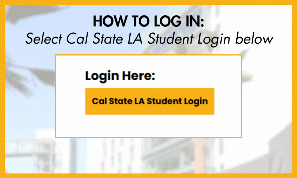 How to log in: Select Cal State LA Student login below. Login here: Cal State LA Student Login.