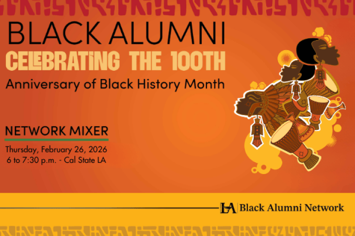 Orange and yellow graphic reads "Black Alumni. Celebrating the 100th Anniversary of Black History Month. Network Mixer, Thursday February, 26th, 2026. 6:00 p.m. to 7:30 p.m. - Cal State LA" Right side features several floating heads wearing tribal gear alongside tribal drums.