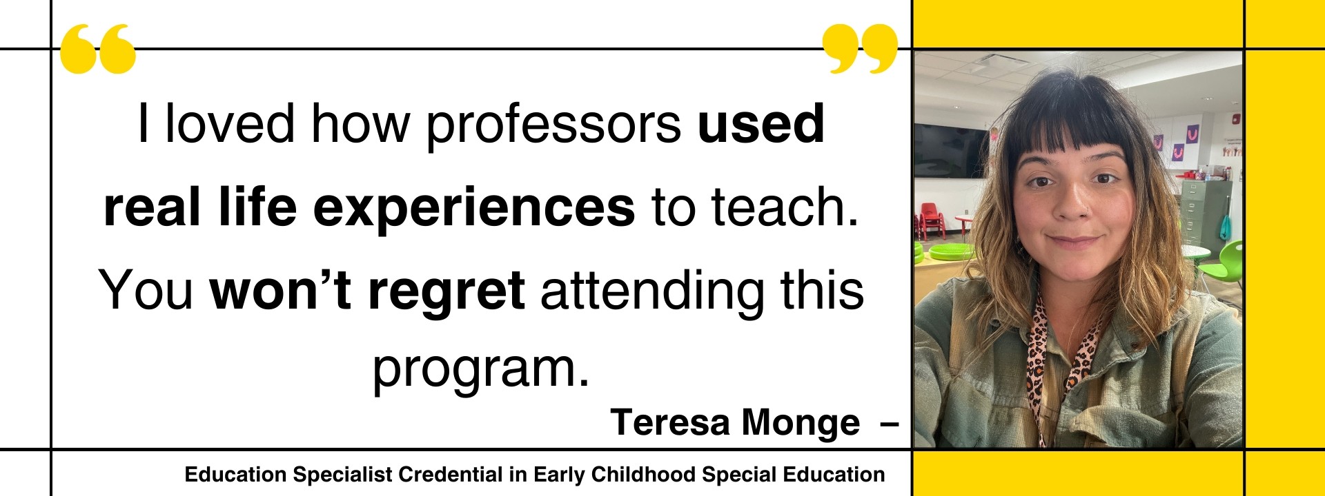 “I loved how professors used real life experiences to teach. You won’t regret attending this program.” – Teresa Monge